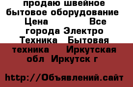 продаю швейное бытовое оборудование › Цена ­ 78 000 - Все города Электро-Техника » Бытовая техника   . Иркутская обл.,Иркутск г.